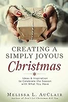 Creating a Simply Joyous Christmas : Ideas and Inspiration to Celebrate the Season with What You Have 1973408295 Book Cover