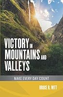 Victory in Mountains and Valleys: Make Every Day Count 0996571493 Book Cover