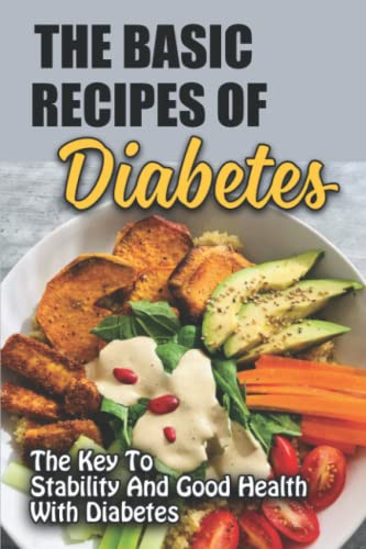 The Basic Recipes Of Diabetes: The Key To Stability And Good Health With Diabetes