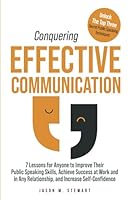 Conquering Effective Communication: 7 Lessons for Anyone to Improve Their Public Speaking Skills, Achieve Success at Work and in Any Relationship, and Increase Self-Confidence B0CZLYM429 Book Cover