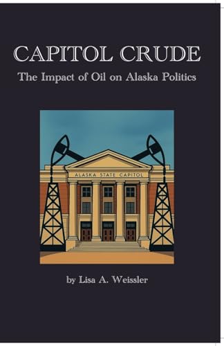 Capitol Crude: The Impact of Oil on Alaska Politics