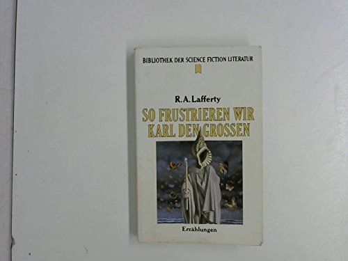 R.A. Lafferty - So frustrieren wir Karl den Großen. Erzählungen