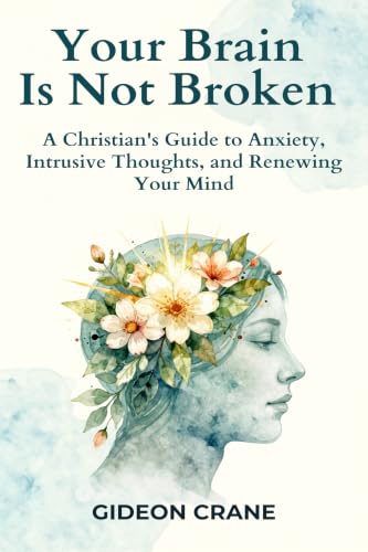 YOUR BRAIN IS NOT BROKEN: A Christian Woman's Guide to Overcoming Anxiety, Silencing Intrusive Thoughts, and Daily Mind Renewal (SET FREE - A Christian Woman's Healing Series.)