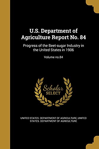 U.S. Department of Agriculture Report No. 84: Progress of the Beet-sugar Industry in the United States in 1906; Volume no.84