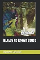 ILLNESS No Known Cause (HEALING THE WHOLE PERSON Body Mind and Spirit) 1520537964 Book Cover