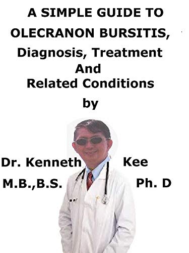 A Simple Guide To Olecranon Bursitis, Diagnosis, Treatment And Related Conditions (English Edition)