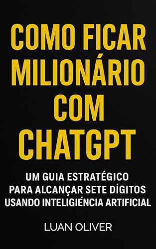 COMO FICAR MILIONÁRIO COM CHATGPT: UM GUIA ESTRATÉGICO PARA ALCAN...