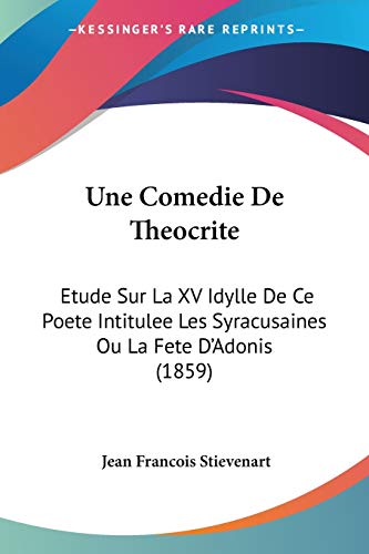 Une Comedie De Theocrite: Etude Sur La XV Idylle De Ce Poete Intitulee Les Syracusaines Ou La Fete D'Adonis (1859) (French Edition)