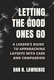 Letting the Good Ones Go: A Leader’s Guide to Approaching Layoffs with Care and Compassion