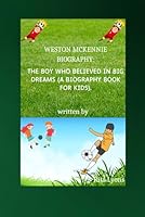 WESTON MCKENNIE BIOGRAPHY: THE BOY WHO BELIEVED IN BIG DREAMS (A BIOGRAPHY BOOK FOR KIDS). B0DWMK1BC7 Book Cover