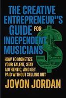 The Creative Entrepreneur’s Guide for Independent Musicians: How to Monetize Your Talent, Stay Authentic, and Get Paid Without Selling Out B0F5M9L98P Book Cover