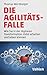 Produktbild Die Agilitäts-Falle: Wie Sie in der digitalen Transformation stabil arbeiten und leben können