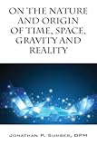 On the Nature and Origin of Time, Space, Gravity and Reality