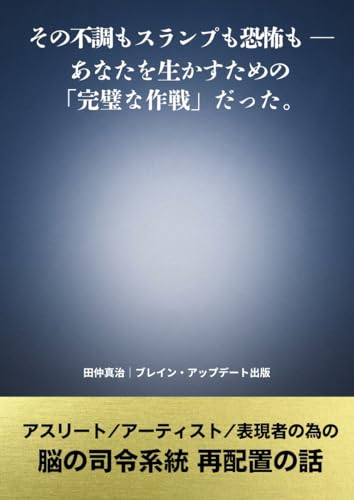 その不調もスランプも恐怖もーあなたを生かすための「完璧な作戦」だった: アスリート、アーティスト、表現者の為の脳の司令系統再配置のお話
