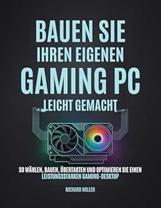 Bauen Sie Ihren eigenen Gaming PC Leicht gemacht: So wählen, bauen, übertakten und optimieren Sie einen leistungsstarken Gaming-Desktop (Computer Made Simple 3)