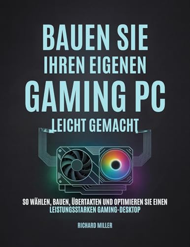 Bauen Sie Ihren eigenen Gaming PC Leicht gemacht: So wählen, bauen, übertakten und optimieren Sie einen leistungsstarken Gaming-Desktop (Computer Made Simple 3) (German Edition)