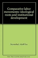 Comparative labor movements: ideological roots and institutional development 0534001939 Book Cover