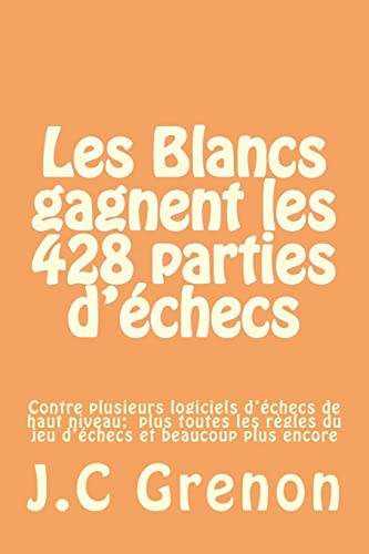 Les Blancs gagnent les 428 parties d'echecs contre plusieurs logiciels d'echec de haut niveau (French Edition)