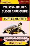 YELLOW- BELLIED SLIDER CARE GUIDE TURTLE AS PETS: Complete Owners Guide On Raising And Caring Of Turtle For Beginners: Training, Feeding, Health, Reproduction, Housing And much More