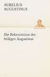 augustinus bekenntnisse buch 11  Die Bekenntnisse des heiligen Augustinus (TREDITION CLASSICS)