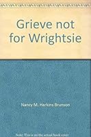 Grieve not for Wrightsie 0882702726 Book Cover