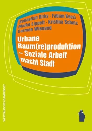 Urbane Raum(re)produktion - Soziale Arbeit macht Stadt (Raumproduktionen: Theorie und gesellschaftliche Praxis)