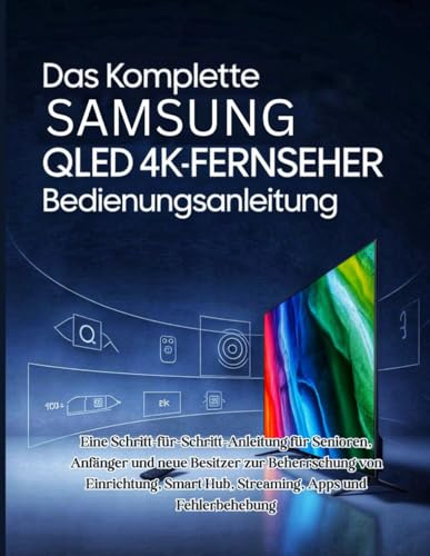 Das Komplette Samsung QLED 4K-Fernseher Bedienungsanleitung: Eine Schritt-für-Schritt-Anleitung für Senioren, Anfänger und neue Besitzer zur ... Smart Hub, Streaming, Apps und Fehlerbehebung