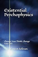 Existential Psychophysics: Change Your Think, Change Your Life B0G3L25RYM Book Cover