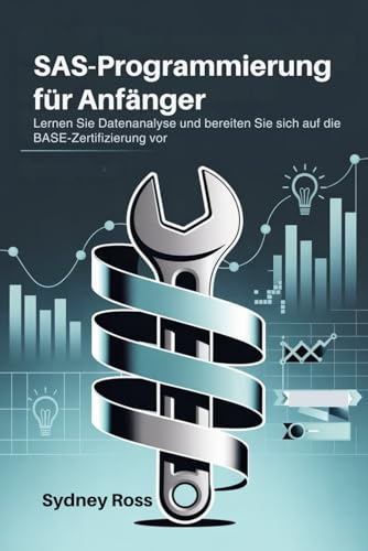 SAS-Programmierung für Anfänger: Lernen Sie Datenanalyse und bereiten Sie sich auf die BASE-Zertifizierung vor