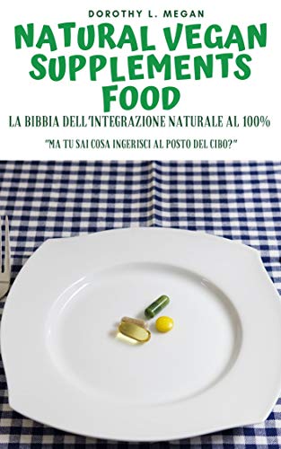 Natural Vegan Supplements Food: la bibbia dell'integrazione naturale al 100% (Italian Edition)