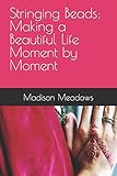  Stringing Beads: Making a Beautiful Life Moment by Moment