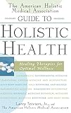 The American Holistic Medical Association Guide to Holistic Health: Healing Therapies for Optimal Wellness