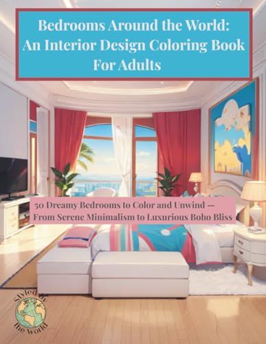 Bedrooms Around the World: An Interior Design Coloring Book For Adults: 50 Dreamy Bedrooms to Color and Unwind From Serene Minimalism to Luxurious Boho Bliss (Styled by the World)