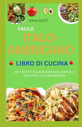 FACILE ITALO-AMERICANO LIBRO DI CUCINA 2024: 102 + RICETTE ITALIANE AMERICANE SEMPLICI E FACILI PER LA CUCINA MODERNA
