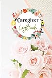  Caregiver LogBook: A Daily Daily Caregiver Log Book for Mom, tracker and notebook for carers to help keep their notes organized Name of Patient Recipient of care Medical Records
