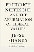 Friedrich Nietzsche and the Affirmation of Liberal Values: The Übermensch is Not Above us; He is ahead of Us. Not a God, but a Goal. Not a Tyrant, but a Torchbearer. B0F63GC5CV Book Cover