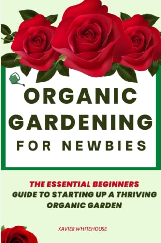 Organic Gardening For Newbies: The Essential beginners guide to starting