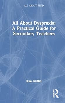 All About Dyspraxia: A Practical Guide for Secondary Teachers: A Practical Guide for Secondary Teachers (All About SEND)