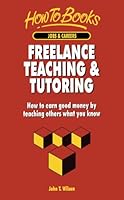 Freelance Teaching & Tutoring: How to Earn Good Money by Teaching Others What You Know (Jobs & Careers) 1857034074 Book Cover