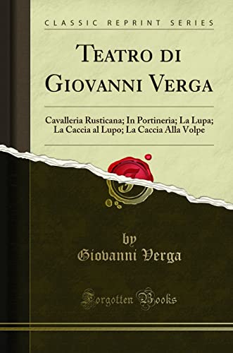 Teatro di Giovanni Verga: Cavalleria Rusticana; In Portineria; La Lupa; La Caccia al Lupo; La Caccia Alla Volpe (Classic Reprint)
