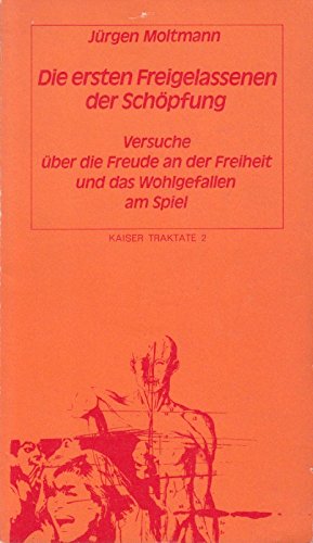 Die ersten Freigelassenen der Schöpfung: Versuche über die Freude an der Freiheit und das Wohlgefallen am Spiel