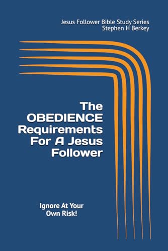 The OBEDIENCE Requirements For A Jesus Follower: Ignore At Your Own Risk! (Jesus Follower Bible Study Series)
