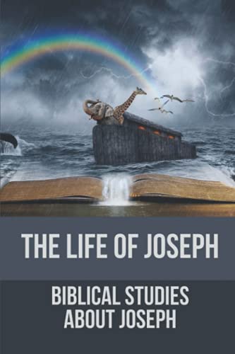 The Life Of Joseph: Biblical Studies About Joseph: The Life