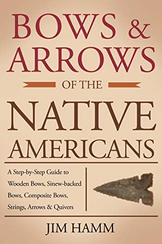 Bows and Arrows of the Native Americans: A Complete Step-by-Step Guide to Wooden Bows, Sinew-backed Bows, Composite Bows, Strings, Arrows, and Quivers Kindle Edition