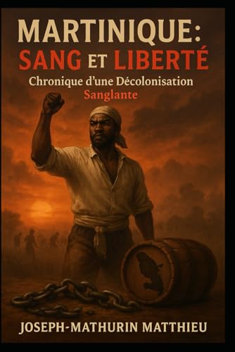 Martinique : Sang et Liberté: Chronique d’une décolonisation sanglante