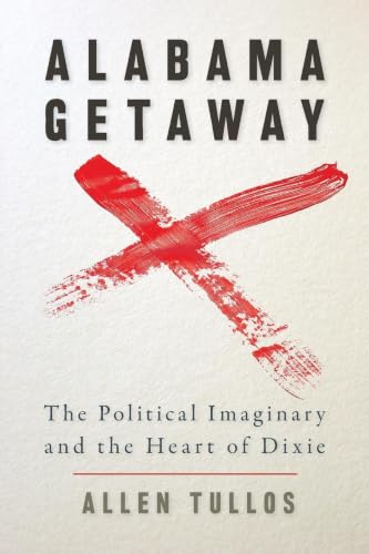 Alabama Getaway: The Political Imaginary and the Heart of Dixie (Politics and Culture in the Twentieth-Century South)