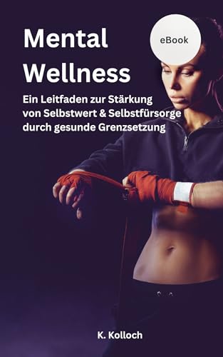 Mental Wellness - Selbstbewusst Grenzen setzen: Ein Leitfaden zur Stärkung von Selbstwert und Selbstfürsorge durch gesunde Grenzsetzung