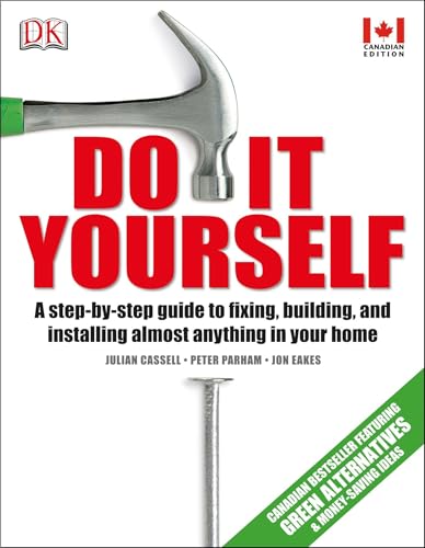 DK Canada - Do It Yourself: A step-by-step guide to fixing, building, and installing almost anything in your
