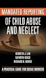 Mandated Reporting of Child Abuse and Neglect: A Practical Guide for Social Workers