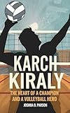 THE BIOGRAPHY OF KARCH KIRALY: The Heart of a Champion and a Volleyball Hero